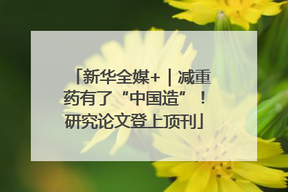 新华全媒+｜减重药有了“中国造”！研究论文登上顶刊