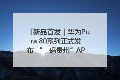 新品首发｜华为Pura 80系列正式发布 “一码贵州”APP抢先开售！