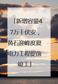 新增容量47万千伏安，黄石迎峰度夏电力工程提前竣工
