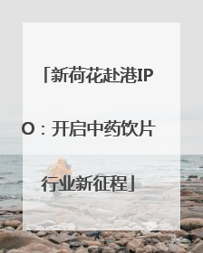 新荷花赴港IPO：开启中药饮片行业新征程