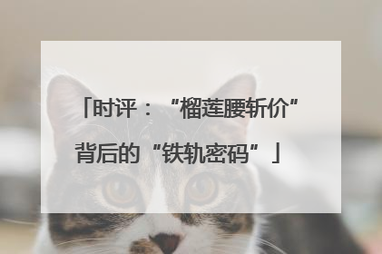 时评：“榴莲腰斩价”背后的“铁轨密码”