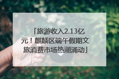 旅游收入2.13亿元！麒麟区端午假期文旅消费市场热潮涌动