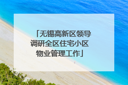 无锡高新区领导调研全区住宅小区物业管理工作