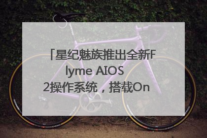 星纪魅族推出全新Flyme AIOS 2操作系统，搭载OneMind四大引擎
