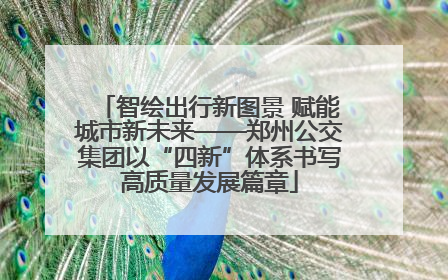 智绘出行新图景 赋能城市新未来——郑州公交集团以“四新”体系书写高质量发展篇章