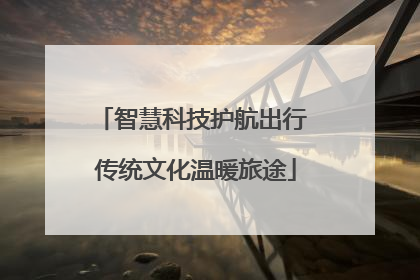 智慧科技护航出行 传统文化温暖旅途