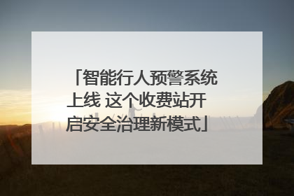 智能行人预警系统上线 这个收费站开启安全治理新模式