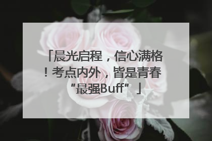 晨光启程，信心满格！考点内外，皆是青春“最强Buff”