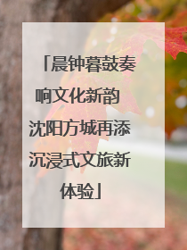 晨钟暮鼓奏响文化新韵 沈阳方城再添沉浸式文旅新体验