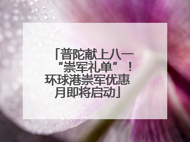 普陀献上八一“崇军礼单”！环球港崇军优惠月即将启动