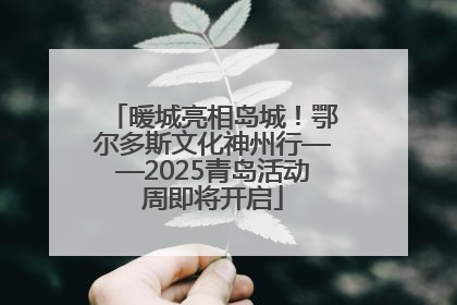 暖城亮相岛城！鄂尔多斯文化神州行——2025青岛活动周即将开启