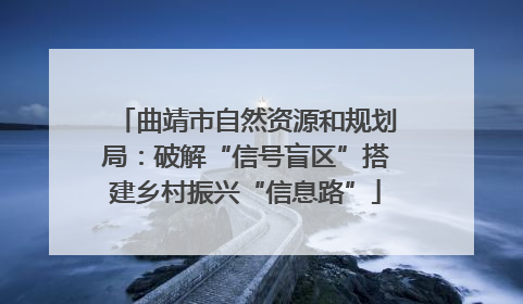 曲靖市自然资源和规划局：破解“信号盲区”搭建乡村振兴“信息路”