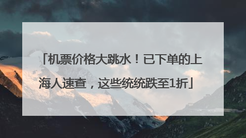 机票价格大跳水！已下单的上海人速查，这些统统跌至1折