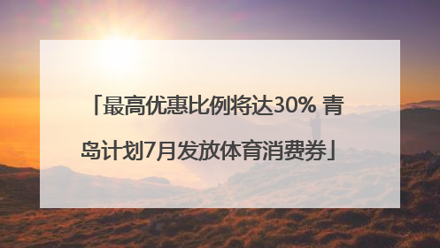 最高优惠比例将达30% 青岛计划7月发放体育消费券