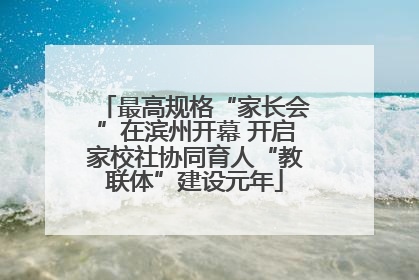 最高规格“家长会”在滨州开幕 开启家校社协同育人“教联体”建设元年