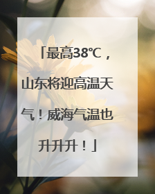 最高38℃，山东将迎高温天气！威海气温也升升升！