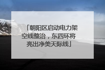朝阳区启动电力架空线整治，东四环将亮出净美天际线