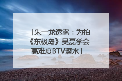 朱一龙透露：为拍《东极岛》吴磊学会高难度BTV潜水