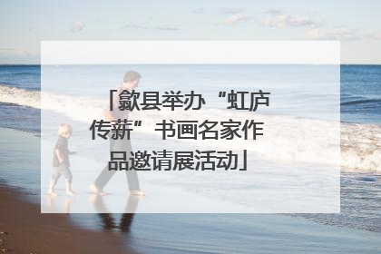 歙县举办“虹庐传薪”书画名家作品邀请展活动