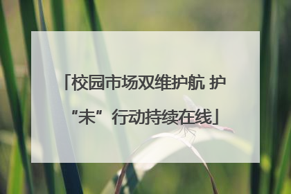 校园市场双维护航 护“未”行动持续在线