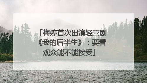 梅婷首次出演轻喜剧《我的后半生》：要看观众能不能接受