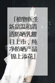 植物医生新品温和清透防晒乳耀目上市，纯净防晒产品锦上添花
