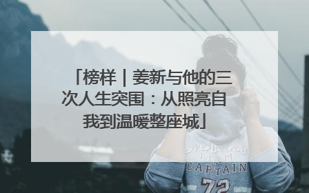 榜样｜姜新与他的三次人生突围：从照亮自我到温暖整座城
