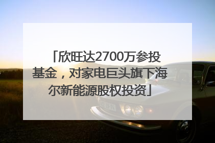 欣旺达2700万参投基金，对家电巨头旗下海尔新能源股权投资