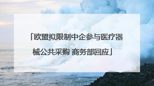 欧盟拟限制中企参与医疗器械公共采购 商务部回应