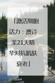 激活细胞活力：澳诗茉21天精华对抗肌肤衰老