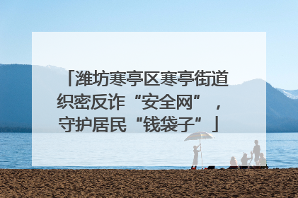 潍坊寒亭区寒亭街道织密反诈“安全网”，守护居民“钱袋子”