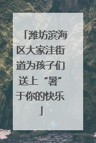 潍坊滨海区大家洼街道为孩子们送上“暑”于你的快乐