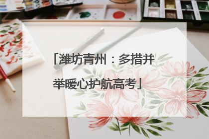 潍坊青州：多措并举暖心护航高考