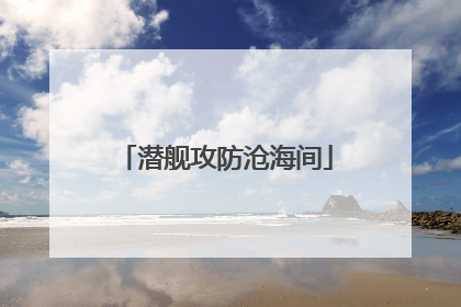 潜舰攻防沧海间