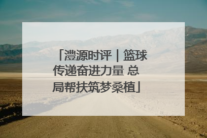 澧源时评｜篮球传递奋进力量 总局帮扶筑梦桑植