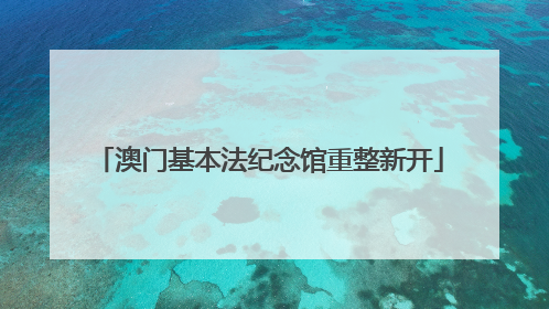澳门基本法纪念馆重整新开