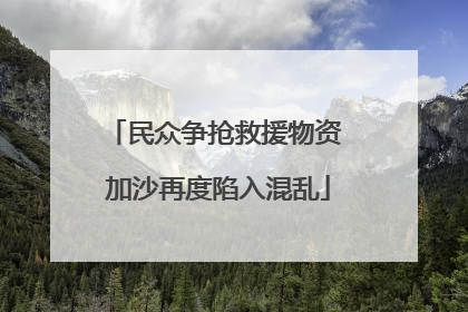 民众争抢救援物资 加沙再度陷入混乱