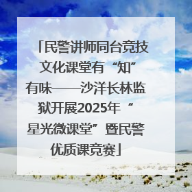 民警讲师同台竞技 文化课堂有“知”有味——沙洋长林监狱开展2025年“星光微课堂”暨民警优质课竞赛