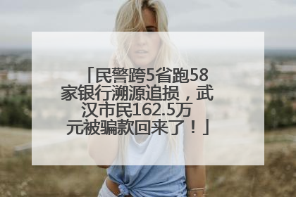 民警跨5省跑58家银行溯源追损，武汉市民162.5万元被骗款回来了！