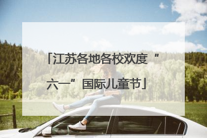 江苏各地各校欢度“六一”国际儿童节