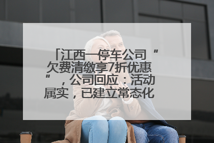 江西一停车公司“欠费清缴享7折优惠”，公司回应：活动属实，已建立常态化诉讼追缴机制