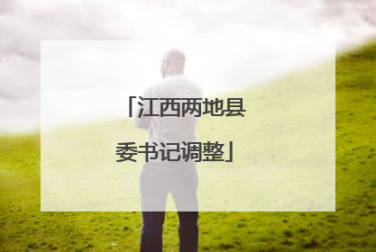 江西两地县委书记调整