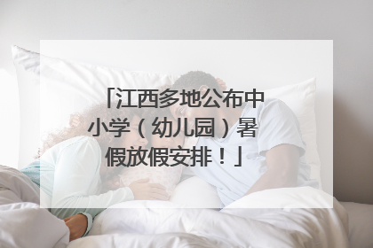 江西多地公布中小学（幼儿园）暑假放假安排！