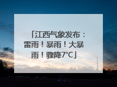 江西气象发布：雷雨！暴雨！大暴雨！骤降7℃
