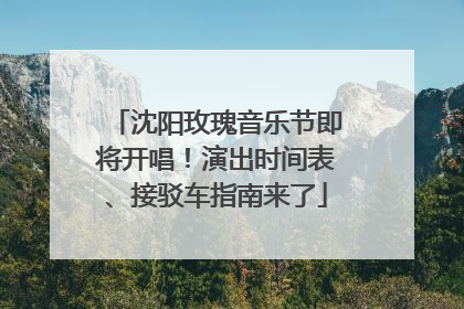 沈阳玫瑰音乐节即将开唱！演出时间表、接驳车指南来了