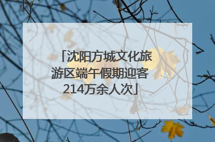 沈阳方城文化旅游区端午假期迎客214万余人次