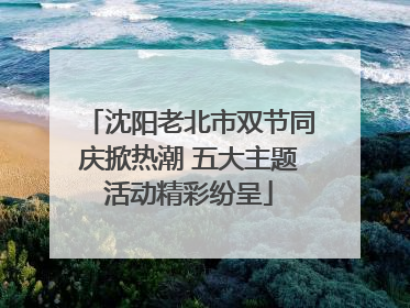沈阳老北市双节同庆掀热潮 五大主题活动精彩纷呈