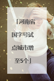 河南省国字号试点城市增至5个