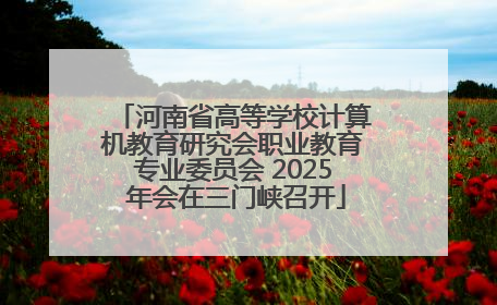 河南省高等学校计算机教育研究会职业教育专业委员会 2025 年会在三门峡召开