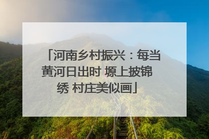河南乡村振兴：每当黄河日出时 塬上披锦绣 村庄美似画
